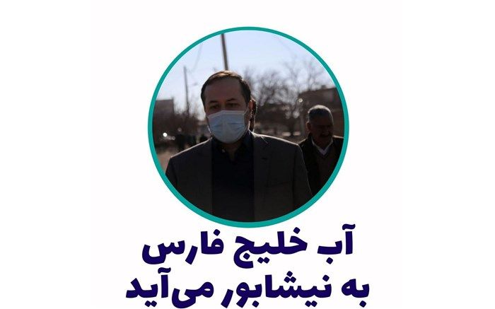 آب خلیج فارس به نیشابور بزرگ  می رسد