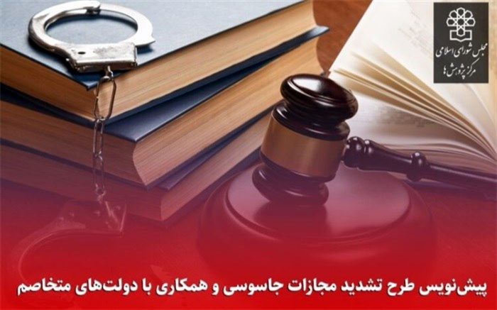 ارسال پیش‌نویس طرح تشدید مجازات جاسوسی و همکاری با دولت‌های متخاصم  به مجلس