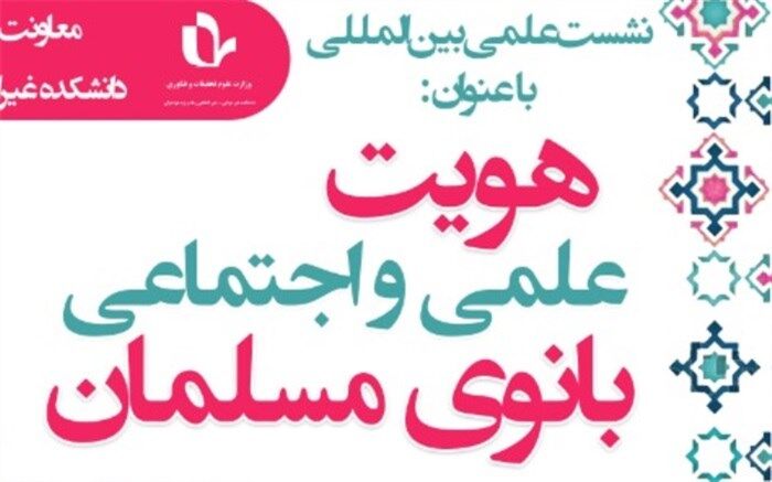 نشست بین‌المللی هویت علمی و اجتماعی بانوی مسلمان برگزار شد