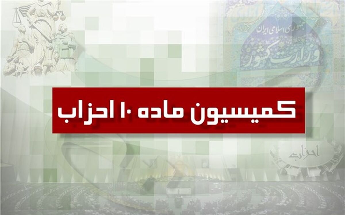 نخستین جلسه کمیسیون ماده ۱۰ احزاب در سال جدید برگزار شد