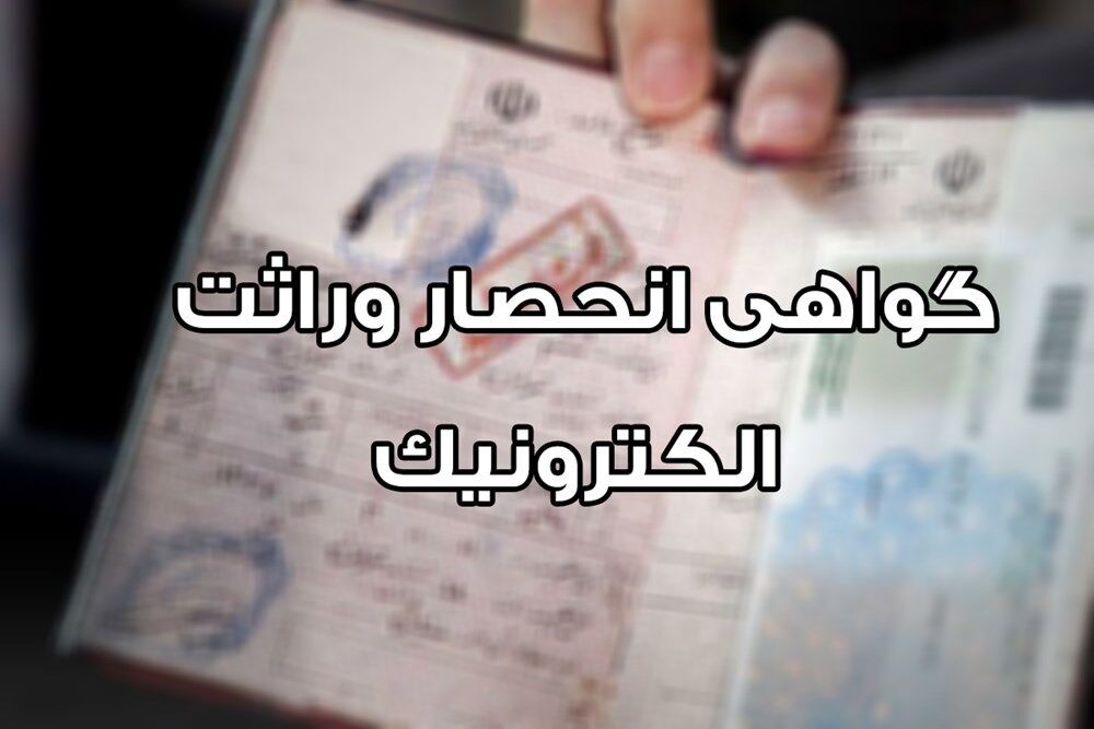 صدور الکترونیک گواهی انحصار وراثت از ابتدای مردادماه