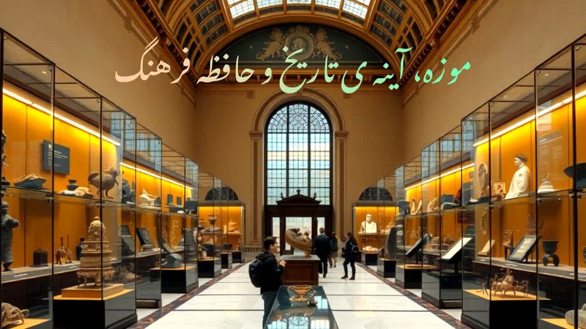 موزه؛ آینه‌ی تاریخ و حافظه‌ی فرهنگ