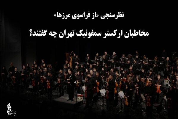 نظرسنجی «از فراسوی مرزها»؛ مخاطبان ارکستر سمفونیک تهران چه گفتند؟